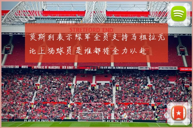 莫斯利表示绿军全员支持马祖拉无论上场球员是谁都将全力以赴