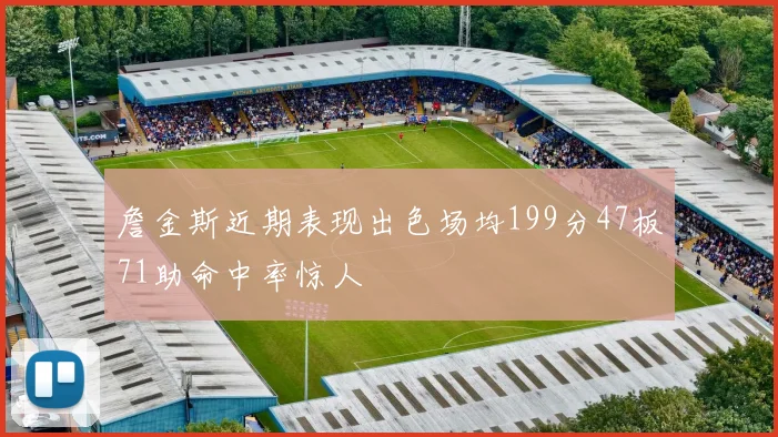 詹金斯近期表现出色场均199分47板71助命中率惊人