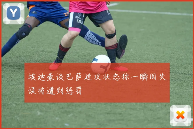 埃迪豪谈巴萨进攻状态称一瞬间失误将遭到惩罚