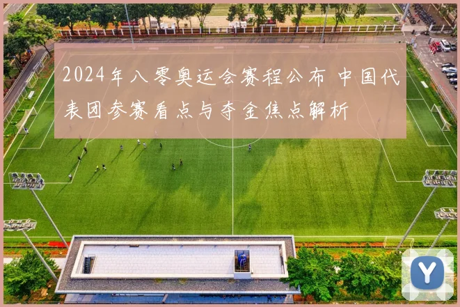 2024年八零奥运会赛程公布 中国代表团参赛看点与夺金焦点解析