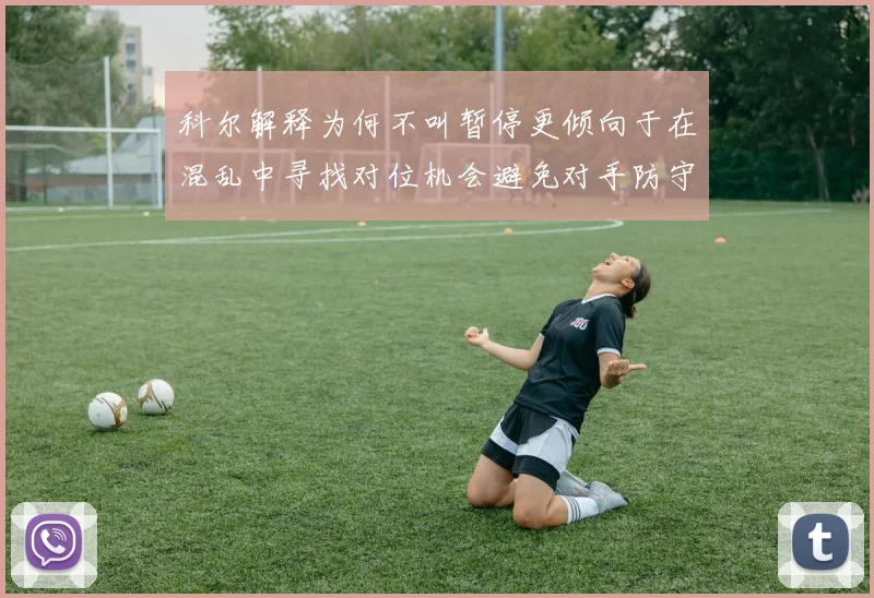 科尔解释为何不叫暂停更倾向于在混乱中寻找对位机会避免对手防守调整
