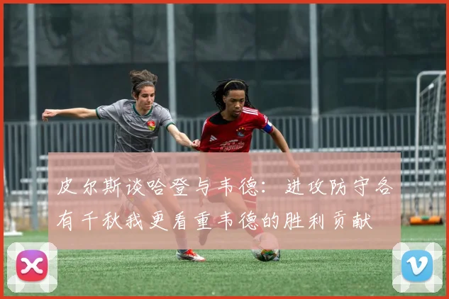 皮尔斯谈哈登与韦德：进攻防守各有千秋我更看重韦德的胜利贡献