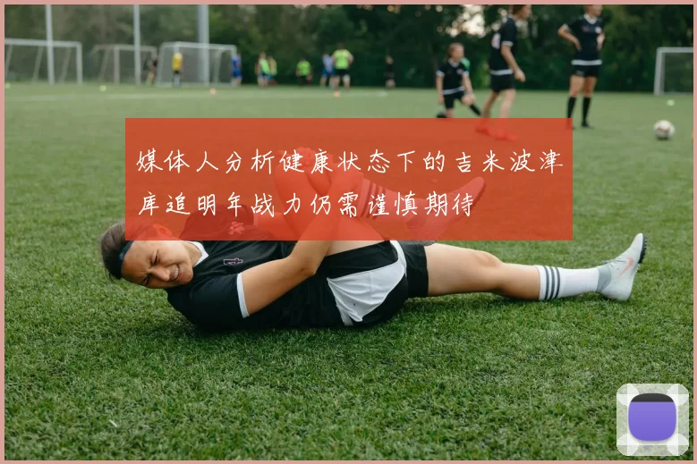 媒体人分析健康状态下的吉米波津库追明年战力仍需谨慎期待