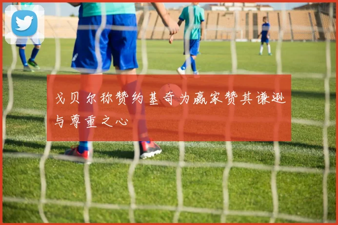 戈贝尔称赞约基奇为赢家赞其谦逊与尊重之心