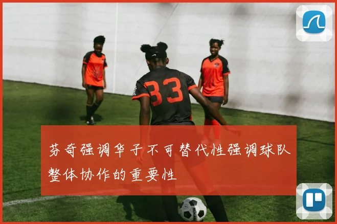 芬奇强调华子不可替代性强调球队整体协作的重要性
