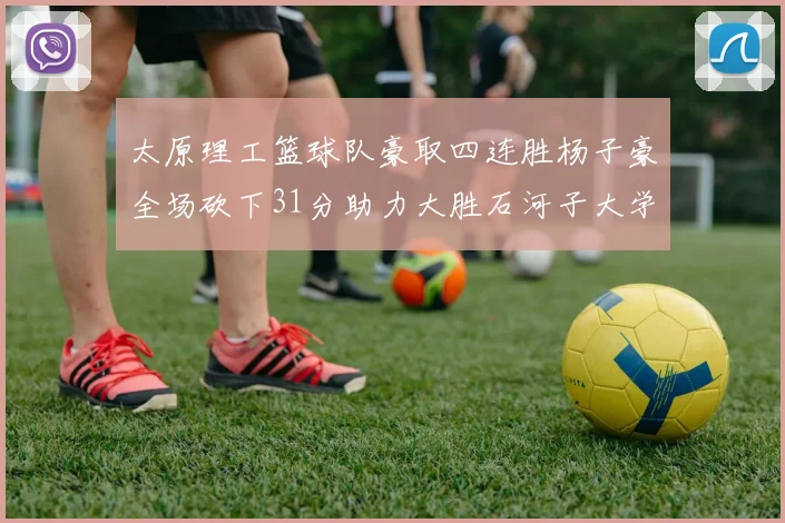 太原理工篮球队豪取四连胜杨子豪全场砍下31分助力大胜石河子大学